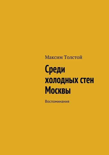 Среди холодных стен Москвы. Воспоминания - Максим Алексеевич Толстой