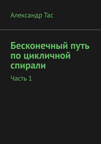 Бесконечный путь по цикличной спирали. Часть 1 - Александр Тас