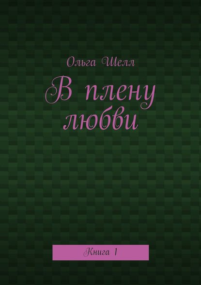 В плену любви. Книга 1 - Ольга Шелл