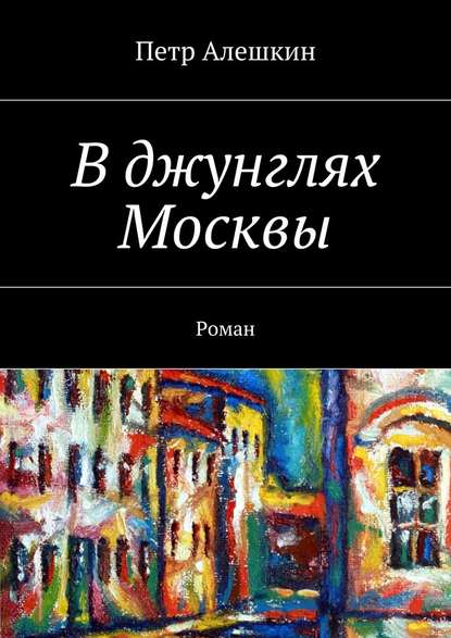 В джунглях Москвы. Роман - Петр Алешкин