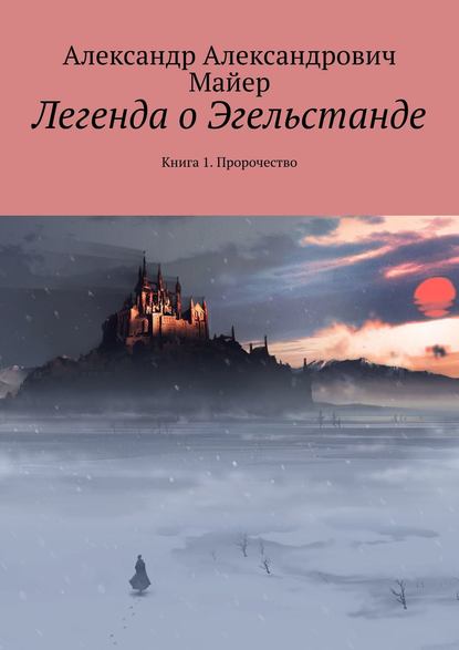 Легенда о Эгельстанде. Книга 1. Пророчество - Александр Александрович Майер