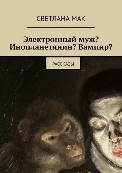 Электронный муж? Инопланетянин? Вампир? Рассказы - Светлана Мак