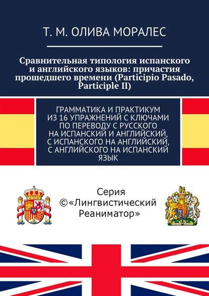 Сравнительная типология испанского и английского языков: причастия прошедшего времени (Participio Pasado, Participle II). Грамматика и практикум из 16 упражнений с ключами по переводу с русского на испанский и английский, с испанского на английский, с анг - Татьяна Олива Моралес