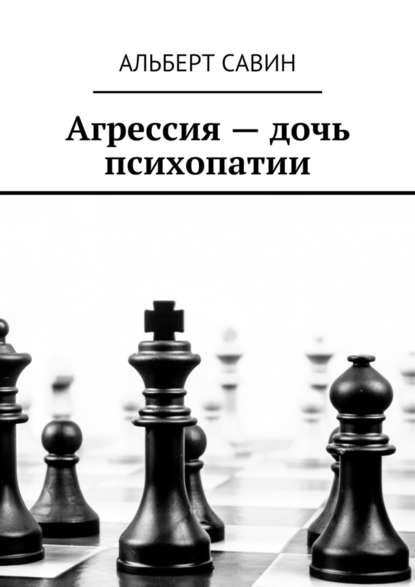 Агрессия – дочь психопатии - Альберт Савин