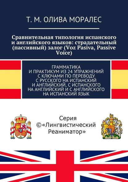 Сравнительная типология испанского и английского языков: страдательный (пассивный) залог (Voz Pasiva, Passive Voice). Грамматика и практикум из 24 упражнений с ключами по переводу с русского на испанский и английский, с испанского на английский и с англий - Татьяна Олива Моралес