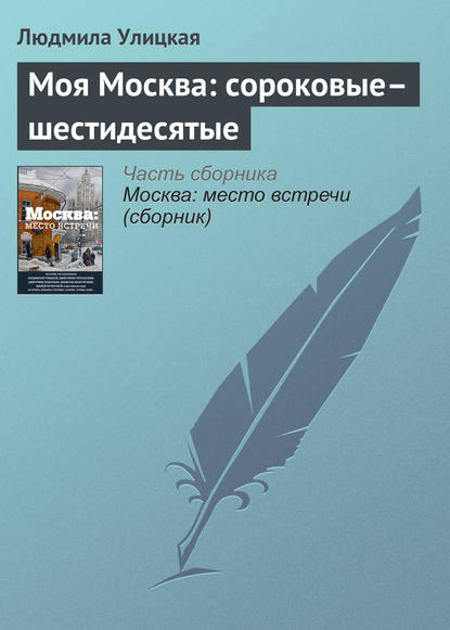 Моя Москва: сороковые–шестидесятые - Людмила Улицкая