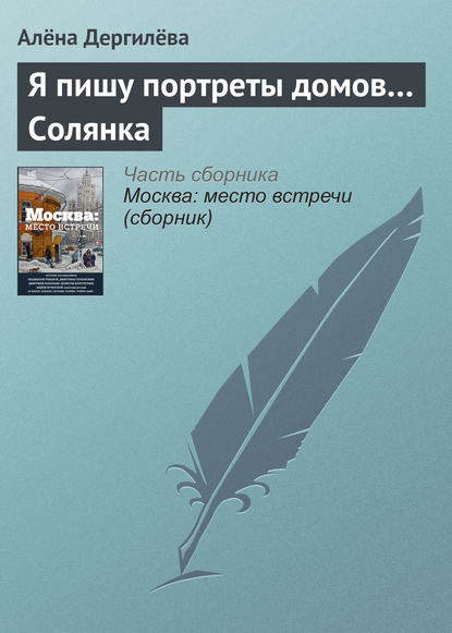 Я пишу портреты домов… Солянка - Алёна Дергилёва