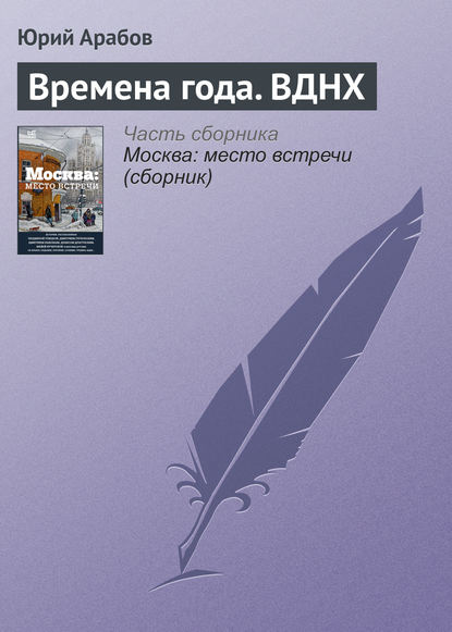 Времена года. ВДНХ - Юрий Арабов