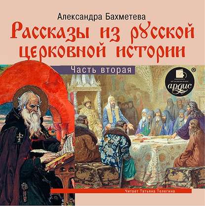 Рассказы из русской церковной истории. (часть вторая) - Александра Бахметева