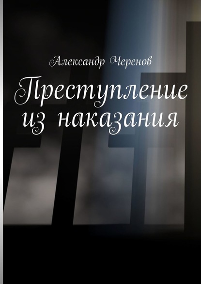 Преступление из наказания - Александр Черенов