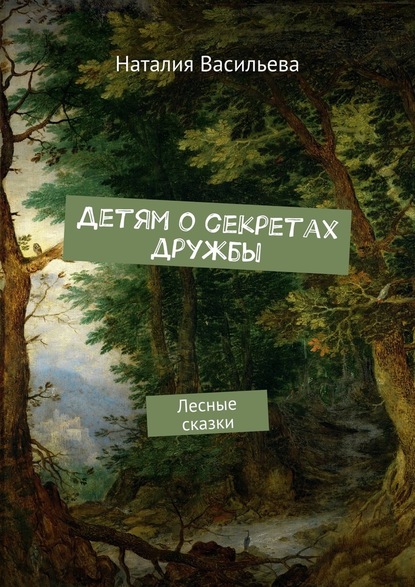 Детям о секретах дружбы. Лесные сказки - Наталия Руслановна Васильева