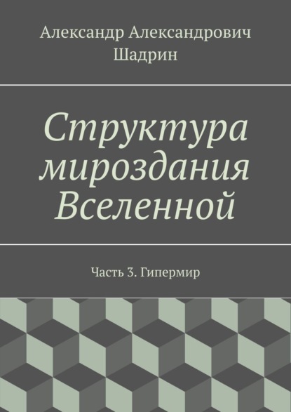 Структура мироздания Вселенной. Часть 3. Гипермир - Александр Александрович Шадрин