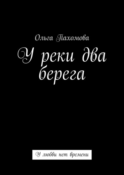 У реки два берега. У любви нет времени - Ольга Пахомова