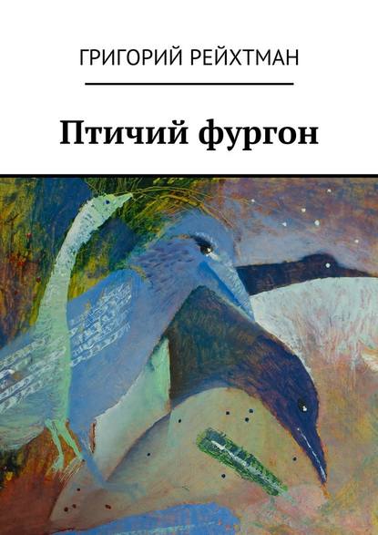 Птичий фургон. Часть первая. Птицы - Григорий Рейхтман