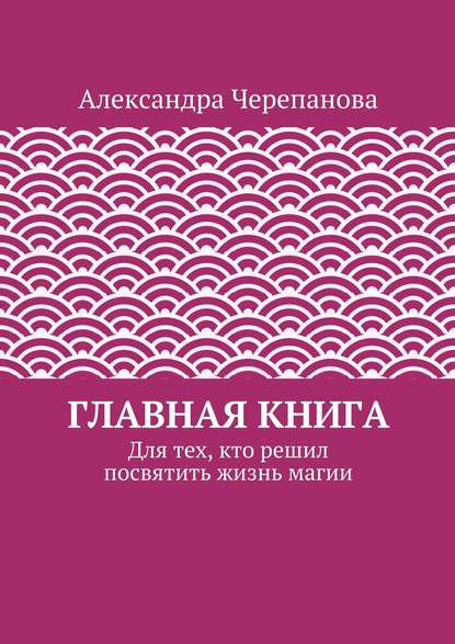 Главная книга. Для тех, кто решил посвятить жизнь магии - Александра Черепанова