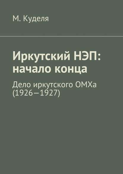 Иркутский НЭП: начало конца. Дело иркутского ОМХа (1926—1927) - Максим Викторович Куделя