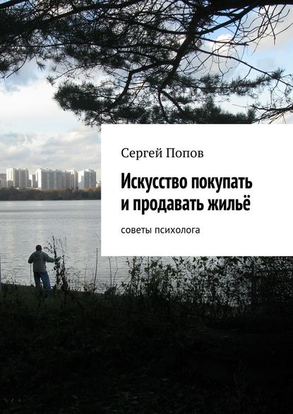 Искусство покупать и продавать жильё. Cоветы психолога - Сергей Николаеевич Попов