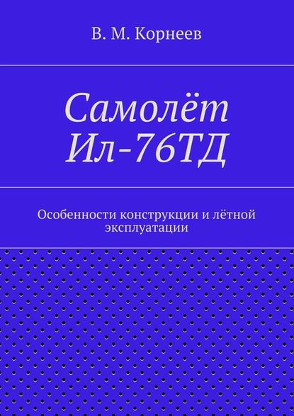 Самолёт Ил-76ТД. Особенности конструкции и лётной эксплуатации - В. М. Корнеев