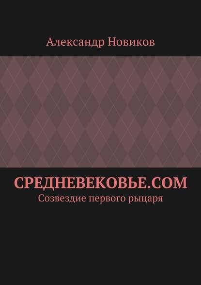 Средневековье.com. Созвездие первого рыцаря - Александр Александрович Новиков