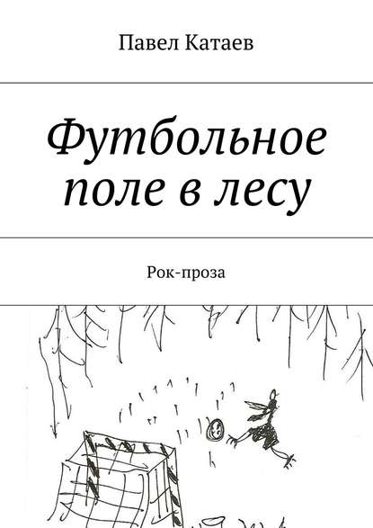 Футбольное поле в лесу. Рок-проза - Павел Валентинович Катаев