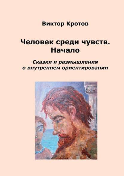 Человек среди чувств. Начало. Сказки и размышления о внутреннем ориентировании — Виктор Кротов