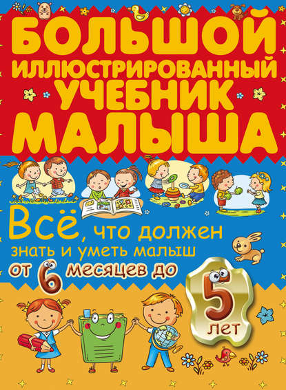 Всё, что должен знать и уметь малыш от 6 месяцев до 5 лет. Большой иллюстрированный учебник малыша — Ирина Никитенко