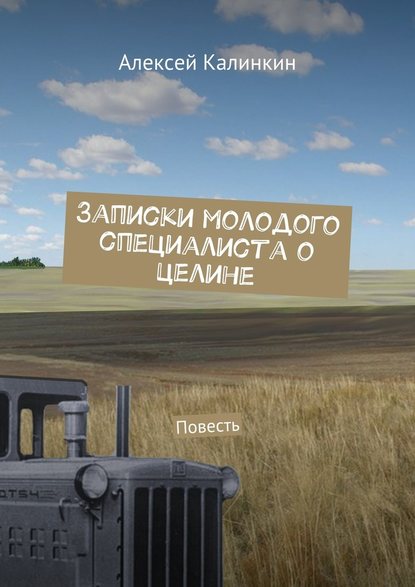 Записки молодого специалиста о целине. Повесть - Алексей Алексеевич Калинкин