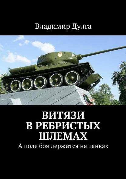 Витязи в ребристых шлемах. А поле боя держится на танках - Владимир Дулга