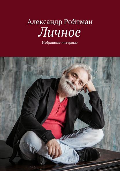 Личное. Избранные интервью - Александр Ройтман