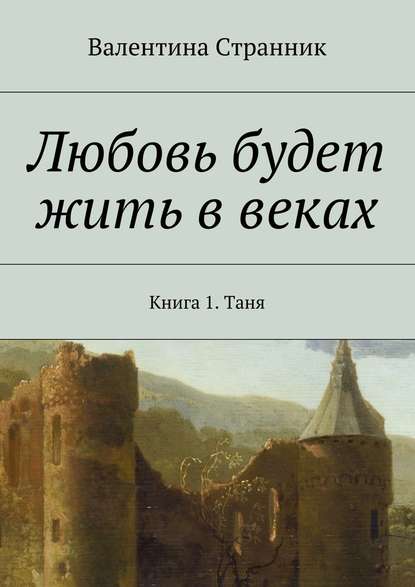 Любовь будет жить в веках. Книга 1. Таня - Валентина Викторовна Странник