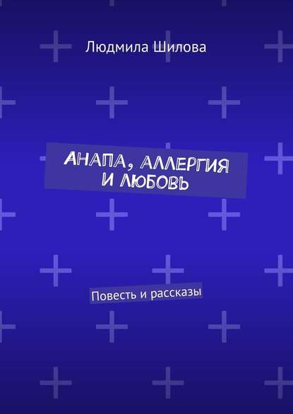 Анапа, аллергия и любовь. Повесть и рассказы - Людмила Викторовна Шилова