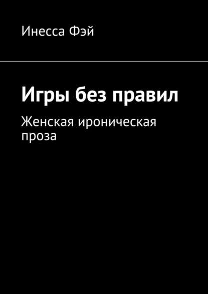 Игры без правил. Женская ироническая проза - Инесса Фэй