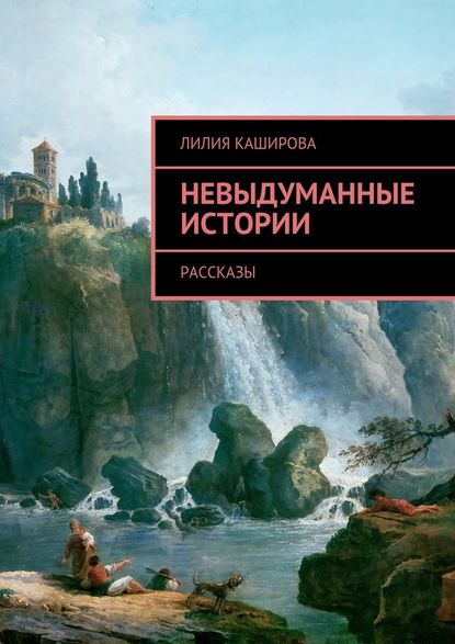 Невыдуманные истории. Рассказы - Лилия Каширова