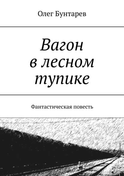 Вагон в лесном тупике. Фантастическая повесть - Олег Бунтарев