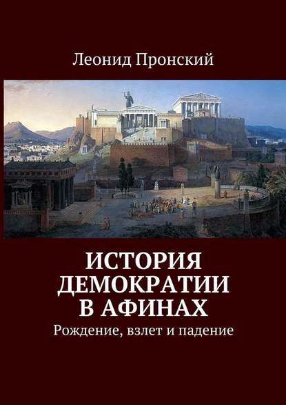 История демократии в Афинах. Рождение, взлет и падение - Леонид Пронский