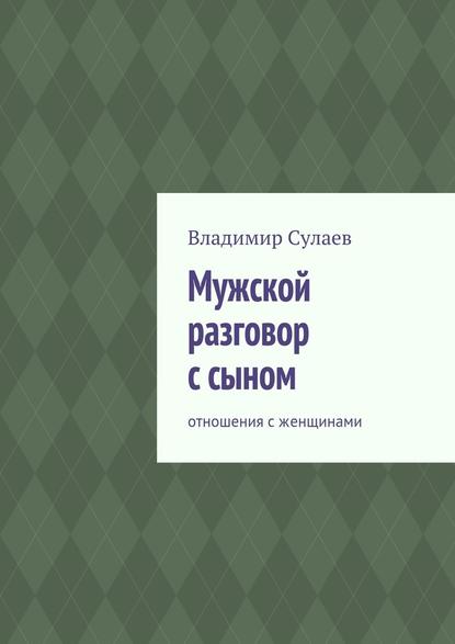 Мужской разговор с сыном. Отношения с женщинами - Владимир Валерьевич Сулаев