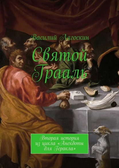 Святой Грааль. Вторая история из цикла «Анекдоты для Геракла» - Василий Иванович Лягоскин