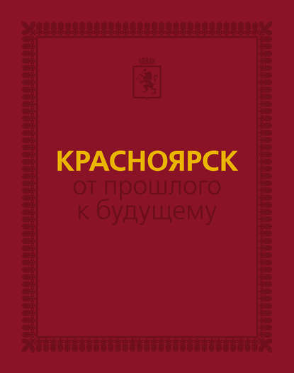 Красноярск: от прошлого к будущему. Очерки истории города - Группа авторов