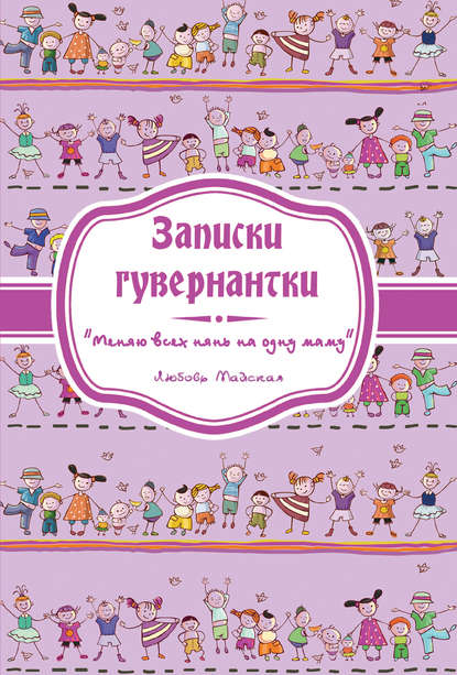 Записки гувернантки. «Меняю всех нянь на одну маму» — Любовь Майская