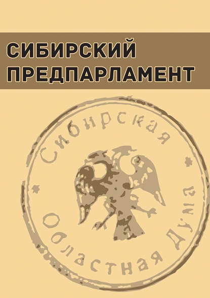 Сибирский предпарламент. Частные совещания членов Временной Сибирской областной думы (июнь – август 1918 г.) - Группа авторов