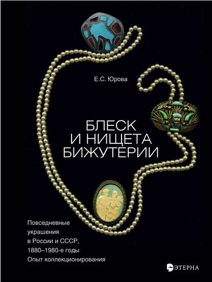 Блеск и нищета бижутерии. Повседневные украшения в России и СССР, 1880–1980 годы — Елена Юрова