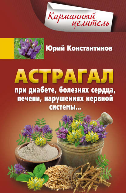 Астрагал. При диабете, болезнях сердца, печени, нарушениях нервной системы… - Юрий Константинов