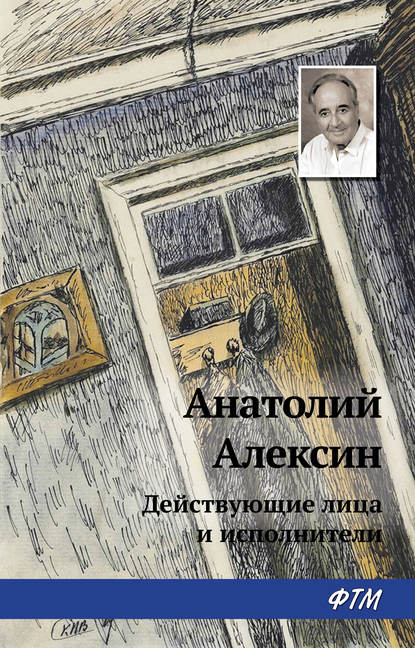 Действующие лица и исполнители - Анатолий Алексин