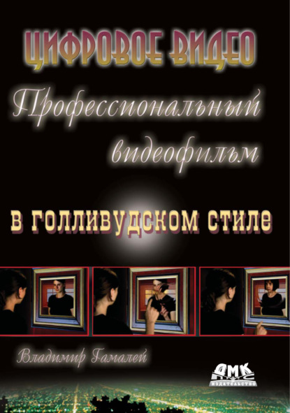 Профессиональный видеофильм в голливудском стиле. Цифровое видео - Владимир Гамалей