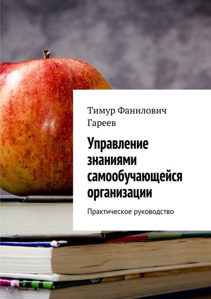 Управление знаниями самообучающейся организации. Практическое руководство - Тимур Фанилович Гареев