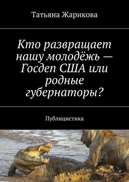 Кто развращает нашу молодёжь – Госдеп США или родные губернаторы? Публицистика - Татьяна Жарикова