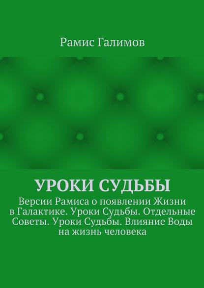 Уроки Судьбы. Версии Рамиса о появлении Жизни в Галактике. Уроки Судьбы. Отдельные Советы. Уроки Судьбы. Влияние Воды на жизнь человека - Рамис Галимов