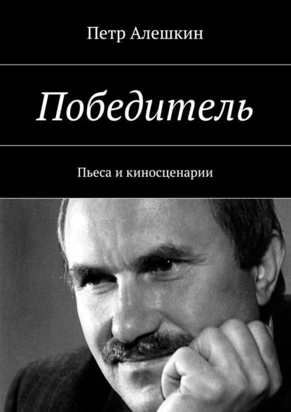 Победитель. Пьеса и киносценарии - Петр Алешкин