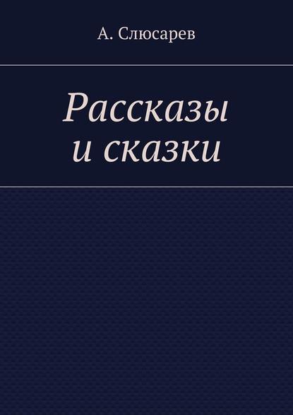 Рассказы и сказки - Анатолий Евгеньевич Слюсарев