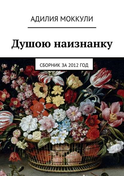 Душою наизнанку. Сборник за 2012 год - Адилия Моккули